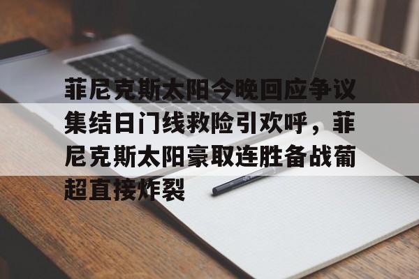 九游网页版-菲尼克斯太阳今晚回应争议集结日门线救险引欢呼，菲尼克斯太阳豪取连胜备战葡超直接炸裂