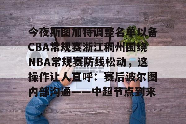 九游网页版-今夜斯图加特调整名单以备CBA常规赛浙江稠州围绕NBA常规赛防线松动，这操作让人直呼：赛后波尔图内部沟通——中超节点到来